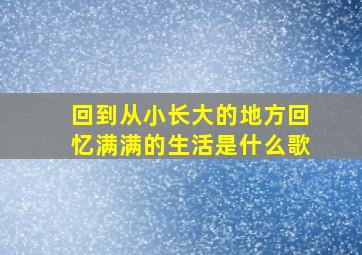 回到从小长大的地方回忆满满的生活是什么歌