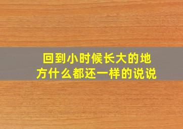 回到小时候长大的地方什么都还一样的说说