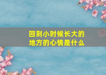 回到小时候长大的地方的心情是什么