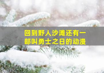 回到野人沙滩还有一部叫勇士之日的动漫