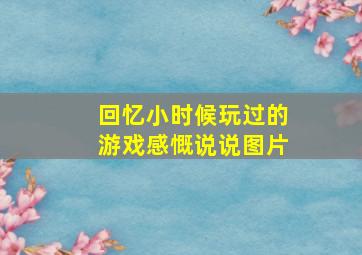 回忆小时候玩过的游戏感慨说说图片