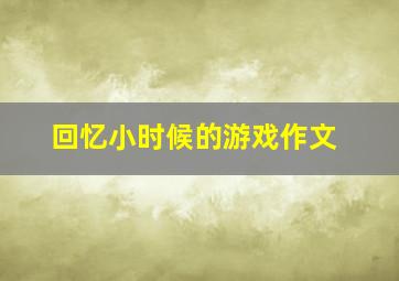 回忆小时候的游戏作文