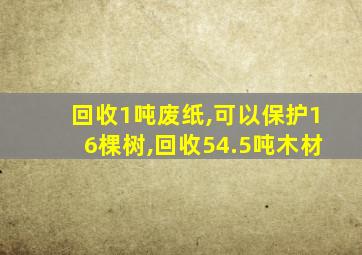 回收1吨废纸,可以保护16棵树,回收54.5吨木材