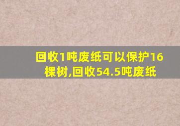 回收1吨废纸可以保护16棵树,回收54.5吨废纸