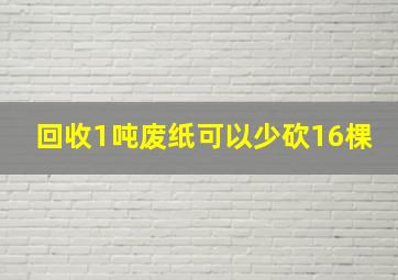 回收1吨废纸可以少砍16棵