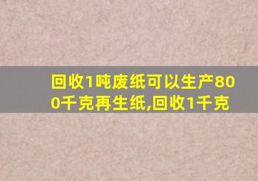 回收1吨废纸可以生产800千克再生纸,回收1千克