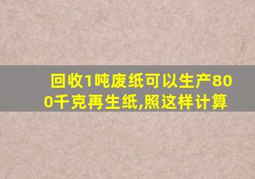 回收1吨废纸可以生产800千克再生纸,照这样计算