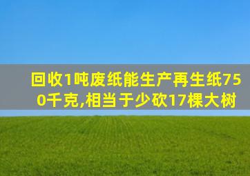 回收1吨废纸能生产再生纸750千克,相当于少砍17棵大树