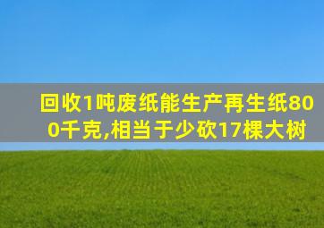 回收1吨废纸能生产再生纸800千克,相当于少砍17棵大树