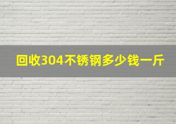 回收304不锈钢多少钱一斤