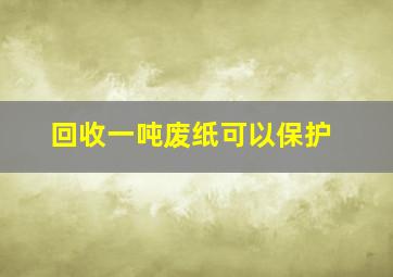 回收一吨废纸可以保护