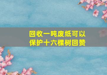 回收一吨废纸可以保护十六棵树回赞