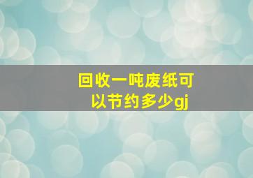 回收一吨废纸可以节约多少gj