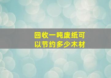 回收一吨废纸可以节约多少木材