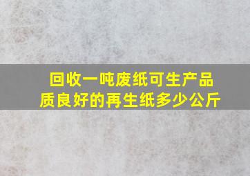 回收一吨废纸可生产品质良好的再生纸多少公斤