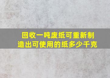 回收一吨废纸可重新制造出可使用的纸多少千克