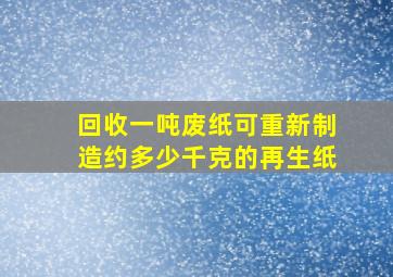 回收一吨废纸可重新制造约多少千克的再生纸