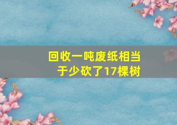 回收一吨废纸相当于少砍了17棵树