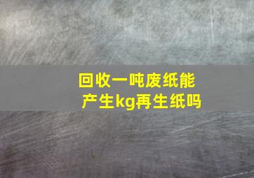 回收一吨废纸能产生kg再生纸吗