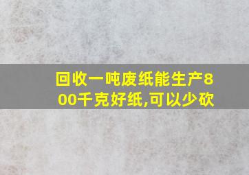 回收一吨废纸能生产800千克好纸,可以少砍