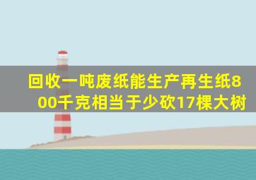 回收一吨废纸能生产再生纸800千克相当于少砍17棵大树