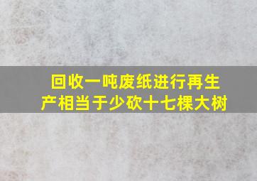 回收一吨废纸进行再生产相当于少砍十七棵大树