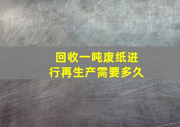 回收一吨废纸进行再生产需要多久