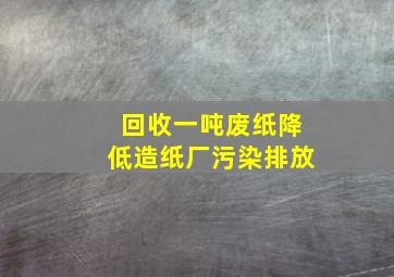 回收一吨废纸降低造纸厂污染排放