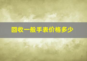 回收一般手表价格多少