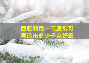 回收利用一吨废纸可再造出多少千克好纸