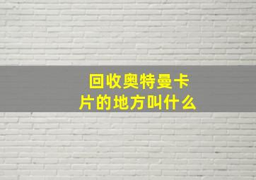 回收奥特曼卡片的地方叫什么