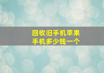 回收旧手机苹果手机多少钱一个