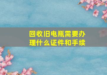 回收旧电瓶需要办理什么证件和手续