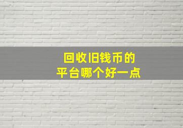 回收旧钱币的平台哪个好一点