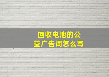 回收电池的公益广告词怎么写