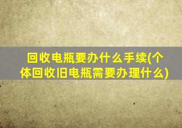 回收电瓶要办什么手续(个体回收旧电瓶需要办理什么)