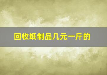 回收纸制品几元一斤的