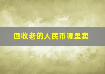 回收老的人民币哪里卖