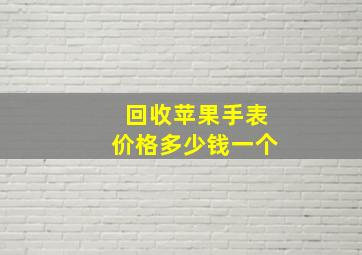 回收苹果手表价格多少钱一个