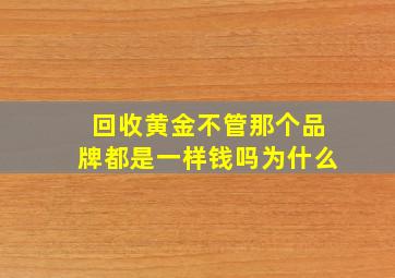 回收黄金不管那个品牌都是一样钱吗为什么