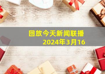 回放今天新闻联播2024年3月16