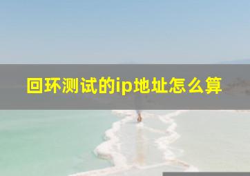 回环测试的ip地址怎么算