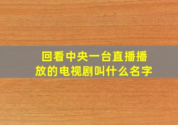 回看中央一台直播播放的电视剧叫什么名字