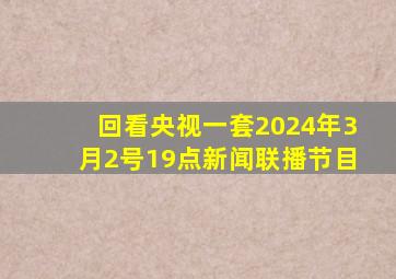 回看央视一套2024年3月2号19点新闻联播节目