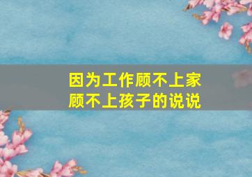 因为工作顾不上家顾不上孩子的说说