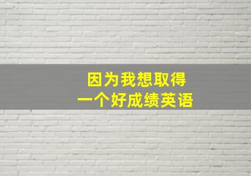 因为我想取得一个好成绩英语