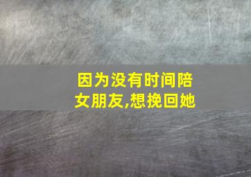 因为没有时间陪女朋友,想挽回她