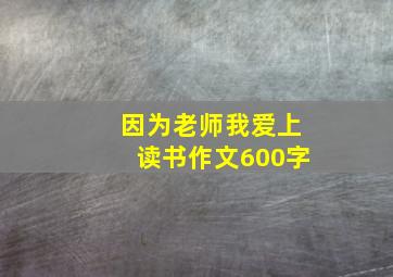 因为老师我爱上读书作文600字