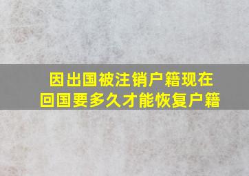 因出国被注销户籍现在回国要多久才能恢复户籍