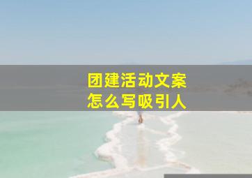 团建活动文案怎么写吸引人